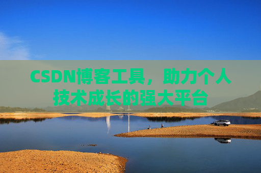 CSDN博客工具,助力个人技术成长的强大平台